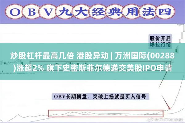 炒股杠杆最高几倍 港股异动 | 万洲国际(00288)涨超2% 旗下史密斯菲尔德递交美股IPO申请