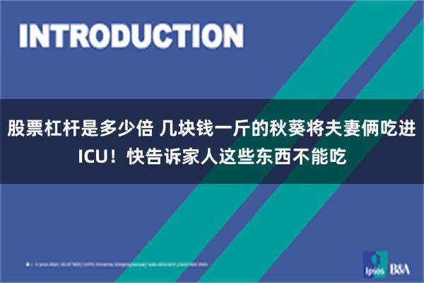 股票杠杆是多少倍 几块钱一斤的秋葵将夫妻俩吃进ICU！快告诉家人这些东西不能吃