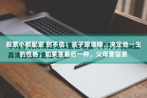 股票小额配资 别不信！孩子跟谁睡，决定他一生的性格，如果是最后一种，父母要留意