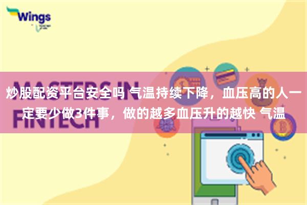 炒股配资平台安全吗 气温持续下降，血压高的人一定要少做3件事，做的越多血压升的越快 气温