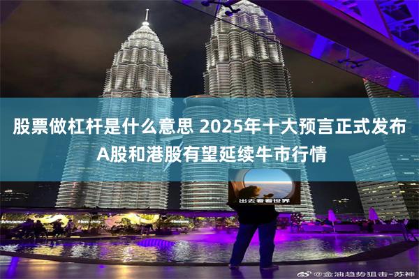 股票做杠杆是什么意思 2025年十大预言正式发布 A股和港股有望延续牛市行情