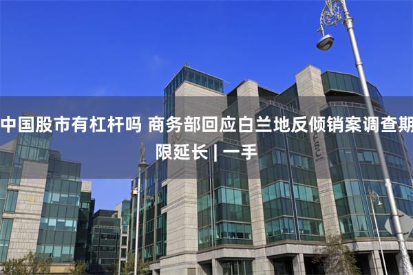 中国股市有杠杆吗 商务部回应白兰地反倾销案调查期限延长 | 一手