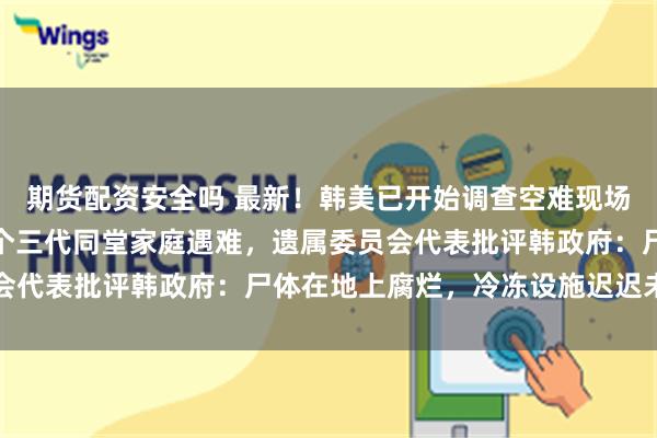 期货配资安全吗 最新！韩美已开始调查空难现场，黑匣子缺失部件！多个三代同堂家庭遇难，遗属委员会代表批评韩政府：尸体在地上腐烂，冷冻设施迟迟未装好