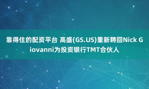 靠得住的配资平台 高盛(GS.US)重新聘回Nick Giovanni为投资银行TMT合伙人