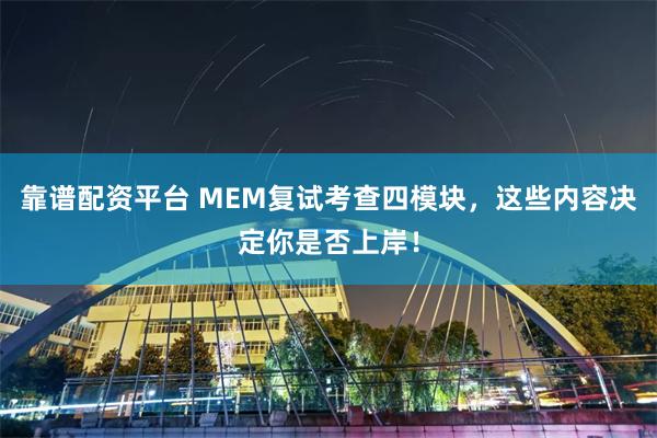 靠谱配资平台 MEM复试考查四模块，这些内容决定你是否上岸！