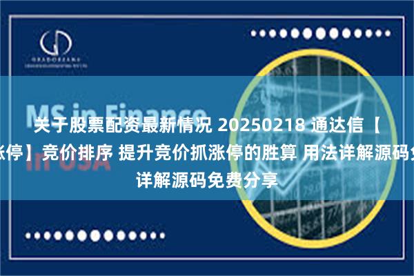 关于股票配资最新情况 20250218 通达信【满量抓涨停】竞价排序 提升竞价抓涨停的胜算 用法详解源码免费分享