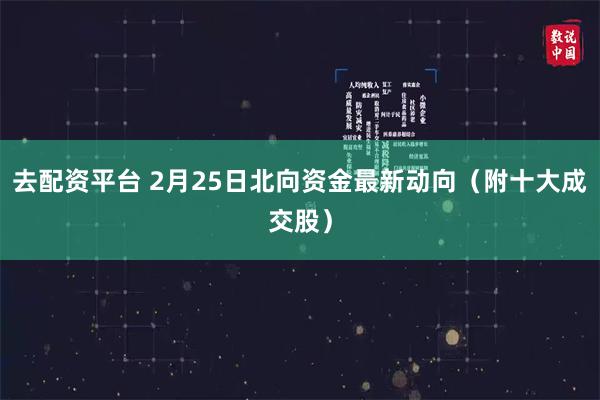 去配资平台 2月25日北向资金最新动向（附十大成交股）