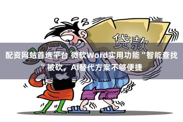 配资网站首选平台 微软Word实用功能“智能查找”被砍，AI替代方案不够便捷